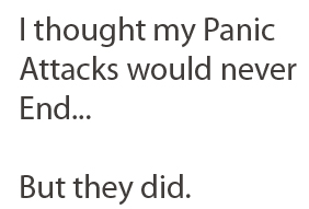 I thought my Panic Attacks would never End, but they did